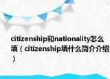 citizenship和nationality怎么填（citizenship填什么簡介介紹）