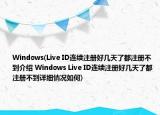 Windows(Live ID連續(xù)注冊(cè)好幾天了都注冊(cè)不到介紹 Windows Live ID連續(xù)注冊(cè)好幾天了都注冊(cè)不到詳細(xì)情況如何)