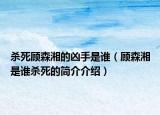 殺死顧森湘的兇手是誰(shuí)（顧森湘是誰(shuí)殺死的簡(jiǎn)介介紹）
