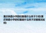 重慶鐵路小學(xué)的校服是什么樣子介紹(重慶鐵路小學(xué)的校服是什么樣子詳細(xì)情況如何)
