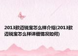 2013款邁銳寶怎么樣介紹(2013款邁銳寶怎么樣詳細(xì)情況如何)