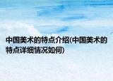 中國美術的特點介紹(中國美術的特點詳細情況如何)