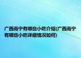 廣西南寧有哪些小吃介紹(廣西南寧有哪些小吃詳細(xì)情況如何)