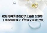戒指用繩子掛在脖子上是什么意思（戒指掛在脖子上的含義簡介介紹）