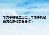 華為手機(jī)哪里定位（華為手機(jī)定位怎么定位簡介介紹）