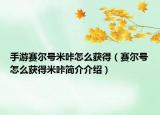 手游賽爾號(hào)米咔怎么獲得（賽爾號(hào)怎么獲得米咔簡(jiǎn)介介紹）