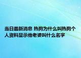 當(dāng)日最新消息 熱狗為什么叫熱狗個人資料顯示他老婆叫什么名字