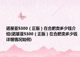 諾基亞5300（正版）在合肥賣多少錢介紹(諾基亞5300（正版）在合肥賣多少錢詳細情況如何)