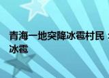 24小時快訊更新 青海一地突降冰雹村民有羊被砸死青海一地突降雞蛋大冰雹