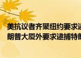 24小時快訊更新 美抗議者齊聚紐約要求逮捕特朗普美國抗議者齊聚紐約特朗普大廈外要求逮捕特朗普