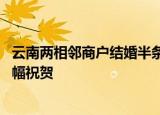 24小時快訊更新 云南兩相鄰商戶結(jié)婚半條街歇業(yè)吃席 附近商鋪老板紛紛掛橫幅祝賀