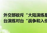 24小時(shí)快訊更新 外交部駁斥大陸演練是入侵:吳釗燮稱中方利用佩洛西訪臺(tái)演練對(duì)臺(tái)戰(zhàn)爭(zhēng)和入侵外交部回應(yīng)