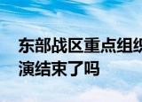 24小時快訊更新 東部戰(zhàn)區(qū)重點(diǎn)組織聯(lián)合封控行動 東部戰(zhàn)區(qū)軍演結(jié)束了嗎