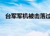 24小時快訊更新 臺軍軍機(jī)被擊落過嗎 軍演一天的費(fèi)用多少