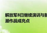 24小時快訊更新 解放軍8日繼續(xù)演訓(xùn)與前幾天有何不同 專家解讀8日演訓(xùn)反潛作戰(zhàn)成亮點(diǎn)