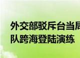 24小時(shí)快訊更新 外交部駁斥臺當(dāng)局稱大陸演練是入侵 大陸軍隊(duì)跨海登陸演練