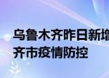 24小時快訊更新 烏魯木齊昨日新增27例無癥狀者 新疆烏魯木齊市疫情防控