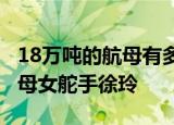 24小時快訊更新 18萬噸的航母有多大 中國有幾艘航空母艦 航母女舵手徐玲