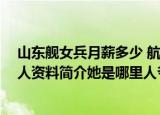 24小時快訊更新 山東艦女兵月薪多少 航母操舵手是什么級別軍銜 葉蘊韻個人資料簡介她是哪里人爺爺是誰
