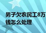 24小時快訊更新 男子欠農(nóng)民工8萬8年還討價還價 欠農(nóng)民工的錢怎么處理