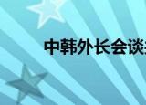 24小時快訊更新 中韓外長會談共同維護產(chǎn)供鏈穩(wěn)定