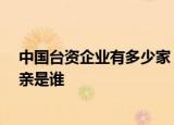 24小時(shí)快訊更新 中國(guó)臺(tái)資企業(yè)有多少家 臺(tái)灣夏立言個(gè)人簡(jiǎn)介 臺(tái)灣夏立言父親是誰(shuí)