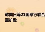 24小時(shí)快訊更新 韓美日等21國(guó)舉行聯(lián)合軍演:重點(diǎn)演練防止大規(guī)模殺傷性武器擴(kuò)散