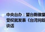 24小時(shí)快訊更新 中央臺(tái)辦望臺(tái)胞做堂堂正正的中國(guó)人:中共中央臺(tái)辦發(fā)言人受權(quán)就發(fā)表臺(tái)灣問(wèn)題與新時(shí)代中國(guó)統(tǒng)一事業(yè)白皮書(shū)發(fā)表談話