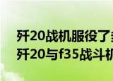 24小時快訊更新 殲20戰(zhàn)機(jī)服役了多少架 臺灣能發(fā)現(xiàn)殲20嗎 殲20與f35戰(zhàn)斗機(jī)如何