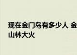 24小時快訊更新 現(xiàn)在金門島有多少人 金門的彈藥庫爆炸事件 臺軍訓(xùn)練導(dǎo)致山林大火