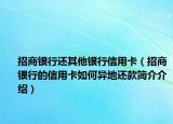 招商銀行還其他銀行信用卡（招商銀行的信用卡如何異地還款簡介介紹）