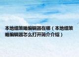 本地組策略編輯器在哪（本地組策略編輯器怎么打開簡介介紹）