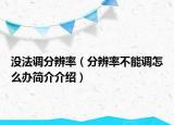 沒法調(diào)分辨率（分辨率不能調(diào)怎么辦簡(jiǎn)介介紹）