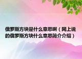 俄羅斯方塊是什么意思啊（網(wǎng)上說的俄羅斯方塊什么意思簡介介紹）