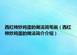 西紅柿炒雞蛋的做法簡(jiǎn)筆畫（西紅柿炒雞蛋的做法簡(jiǎn)介介紹）