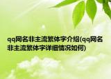qq網(wǎng)名非主流繁體字介紹(qq網(wǎng)名非主流繁體字詳細(xì)情況如何)