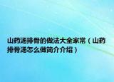 山藥湯排骨的做法大全家常（山藥排骨湯怎么做簡介介紹）