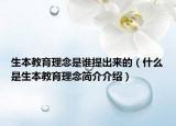 生本教育理念是誰(shuí)提出來(lái)的（什么是生本教育理念簡(jiǎn)介介紹）