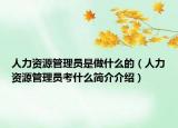 人力資源管理員是做什么的（人力資源管理員考什么簡(jiǎn)介介紹）