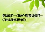 顯微鏡打一燈謎介紹(顯微鏡打一燈謎詳細(xì)情況如何)