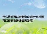 什么快遞可以寄寵物介紹(什么快遞可以寄寵物詳細(xì)情況如何)