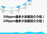 250ppm是多少濃度簡介介紹（250ppm是多少濃度簡介介紹）