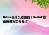 lblink是什么路由器（lb-link路由器設(shè)置簡介介紹）