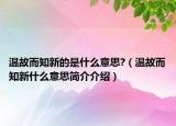 溫故而知新的是什么意思?（溫故而知新什么意思簡介介紹）