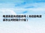 電波表是光動能表嗎（光動能電波表怎么對時簡介介紹）