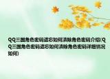 QQ三國(guó)角色密碼遺忘如何清除角色密碼介紹(QQ三國(guó)角色密碼遺忘如何清除角色密碼詳細(xì)情況如何)