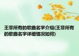 王菲所有的歌曲名字介紹(王菲所有的歌曲名字詳細(xì)情況如何)
