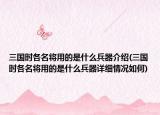 三國時各名將用的是什么兵器介紹(三國時各名將用的是什么兵器詳細情況如何)