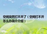 空間突然打不開了（空間打不開怎么辦簡介介紹）