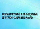 展覽的覽可以組什么詞介紹(展覽的覽可以組什么詞詳細情況如何)